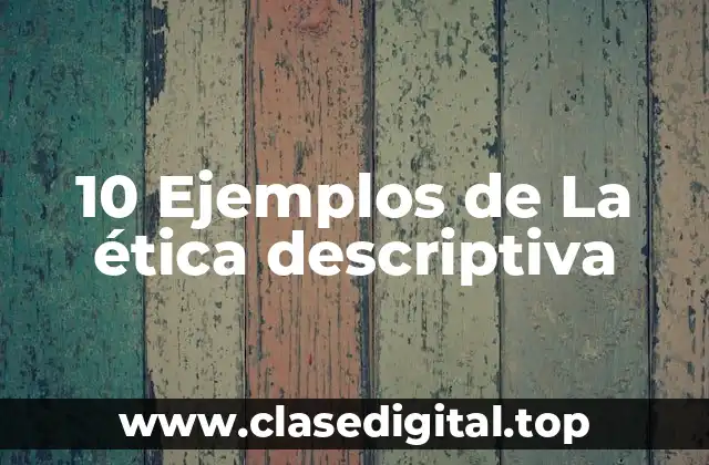 10 Ejemplos de La ética descriptiva