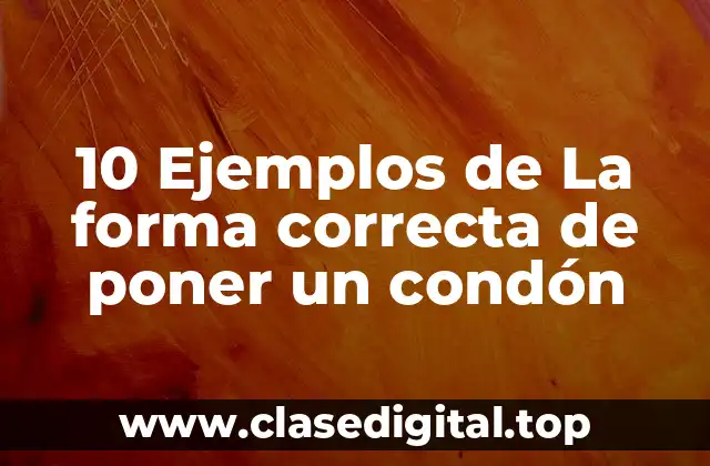 10 Ejemplos de La forma correcta de poner un condón