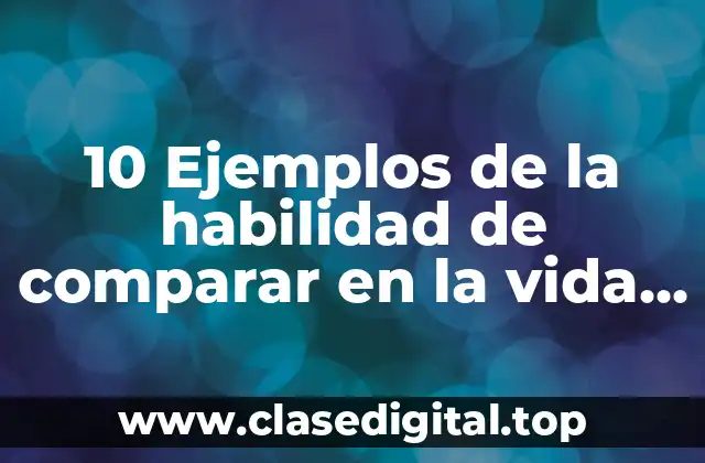 10 Ejemplos de la habilidad de comparar en la vida cotidiana