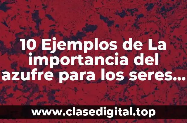 10 Ejemplos de La importancia del azufre para los seres vivos