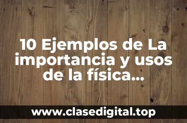 10 Ejemplos de La importancia y usos de la física actualmente