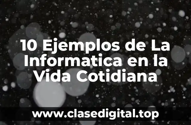10 Ejemplos de La Informatica en la Vida Cotidiana