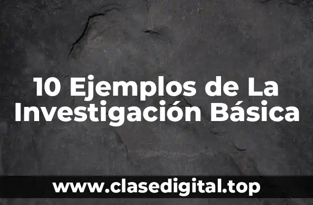 10 Ejemplos de La Investigación Básica