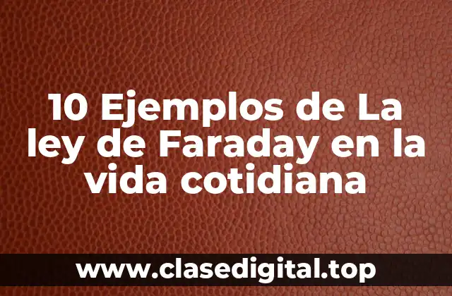 10 Ejemplos de La ley de Faraday en la vida cotidiana