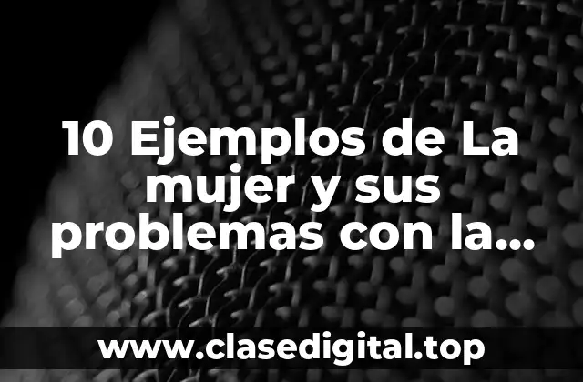 10 Ejemplos de La mujer y sus problemas con la sociedad