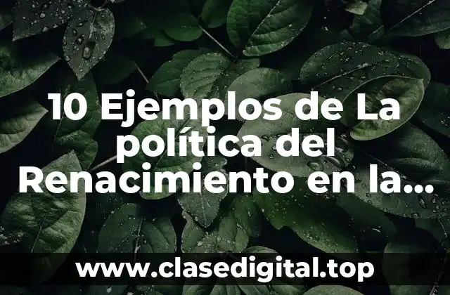 10 Ejemplos de La política del Renacimiento en la vida cotidiana