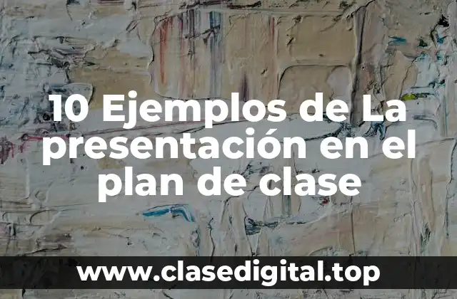 10 Ejemplos de La presentación en el plan de clase