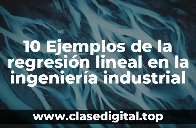 10 Ejemplos de la regresión lineal en la ingeniería industrial