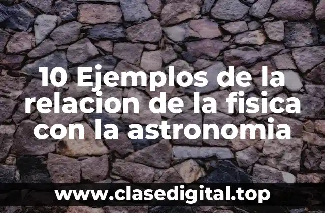 10 Ejemplos de la relacion de la fisica con la astronomia