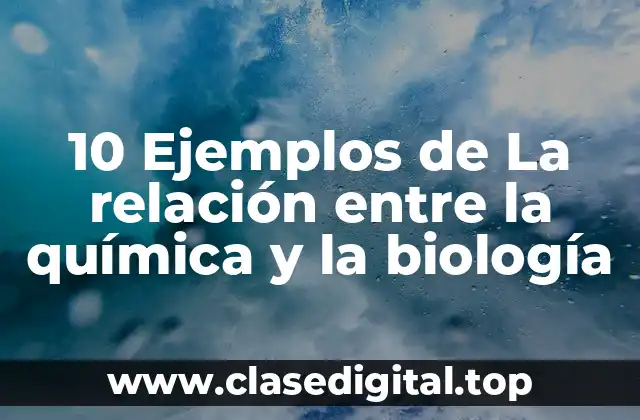 10 Ejemplos de La relación entre la química y la biología