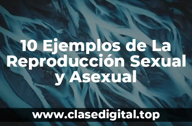10 Ejemplos de La Reproducción Sexual y Asexual