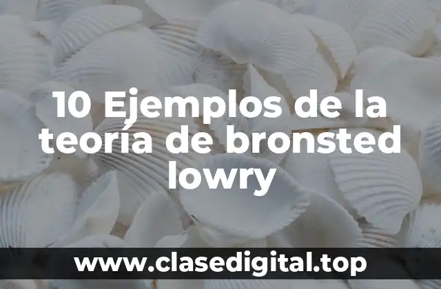 10 Ejemplos de la teoría de bronsted lowry