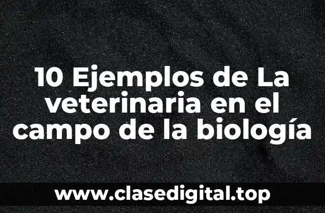 10 Ejemplos de La veterinaria en el campo de la biología