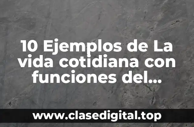 10 Ejemplos de La vida cotidiana con funciones del lenguaje