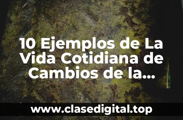 10 Ejemplos de La Vida Cotidiana de Cambios de la Materia