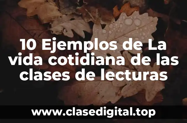 10 Ejemplos de La vida cotidiana de las clases de lecturas