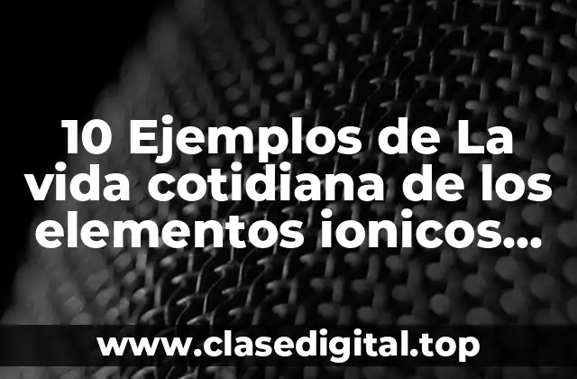 10 Ejemplos de La vida cotidiana de los elementos ionicos covalent