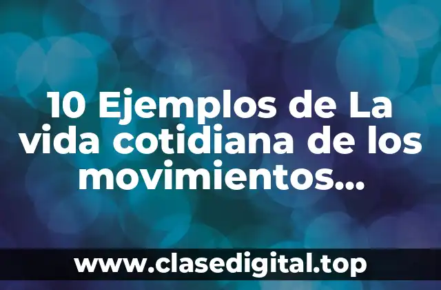 10 Ejemplos de La vida cotidiana de los movimientos terrestres