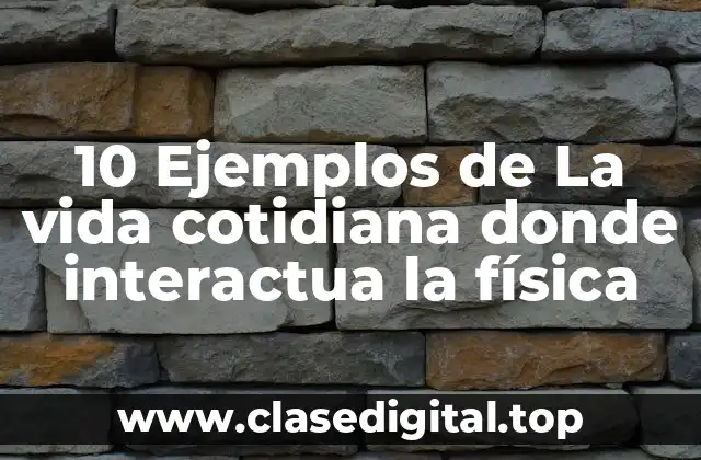 10 Ejemplos de La vida cotidiana donde interactua la física