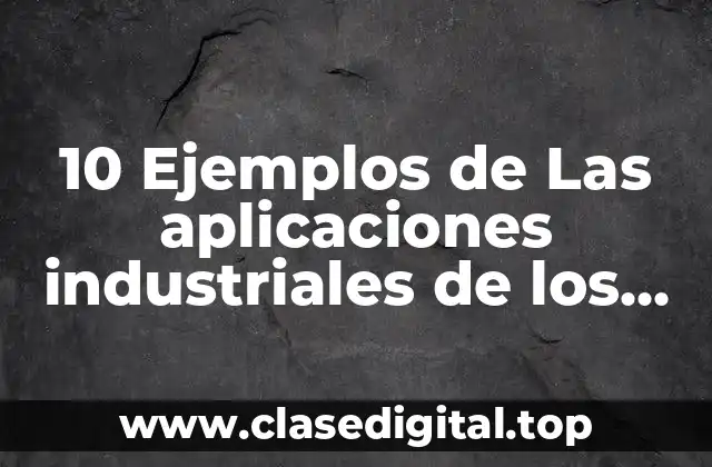 10 Ejemplos de Las aplicaciones industriales de los compuestos orgánicos