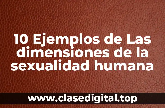 10 Ejemplos de Las dimensiones de la sexualidad humana
