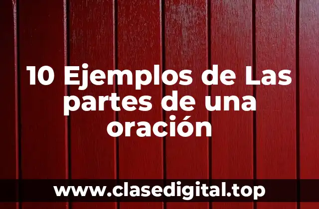 10 Ejemplos de Las partes de una oración