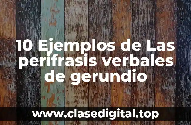 10 Ejemplos de Las perifrasis verbales de gerundio