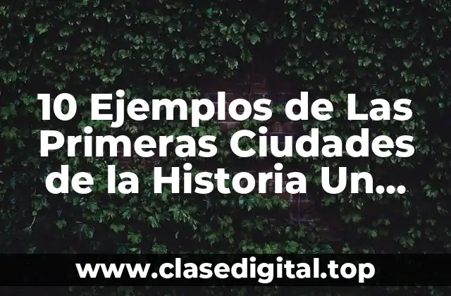 10 Ejemplos de Las Primeras Ciudades de la Historia Un Documental
