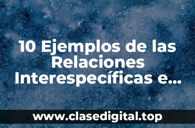 10 Ejemplos de las Relaciones Interespecíficas e Intraespecíficas