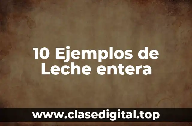 10 Ejemplos de Leche entera