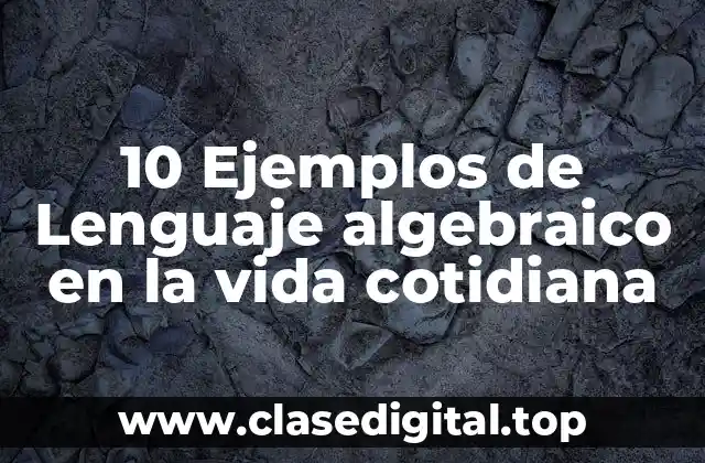 10 Ejemplos de Lenguaje algebraico en la vida cotidiana