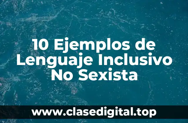 10 Ejemplos de Lenguaje Inclusivo No Sexista