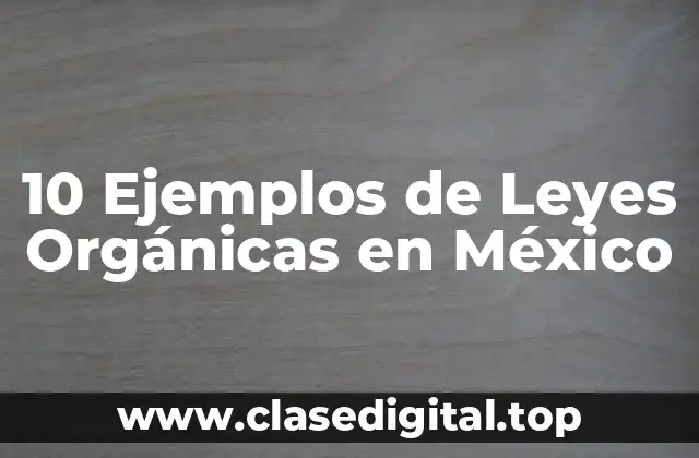 10 Ejemplos de Leyes Orgánicas en México