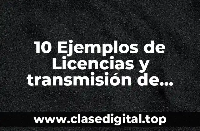 10 Ejemplos de Licencias y transmisión de derechos de propiedad intelectual