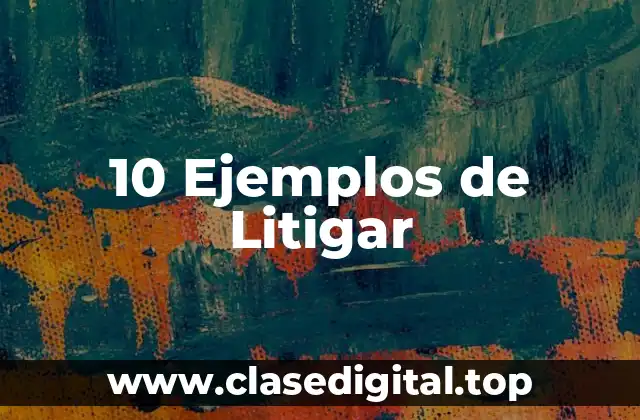10 Ejemplos de Litigar