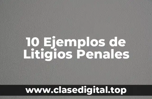 10 Ejemplos de Litigios Penales