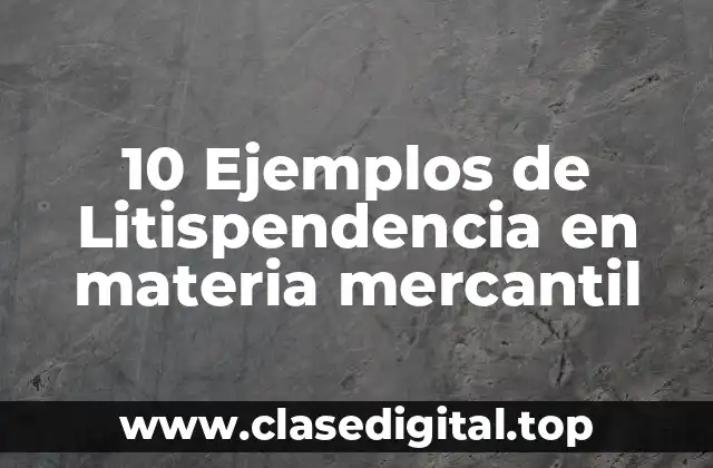 10 Ejemplos de Litispendencia en materia mercantil