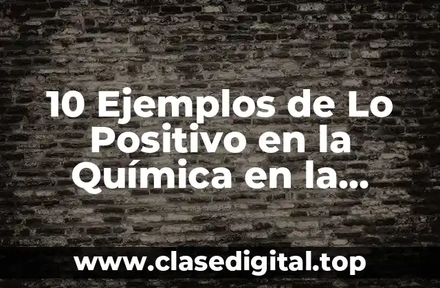 10 Ejemplos de Lo Positivo en la Química en la Sociedad