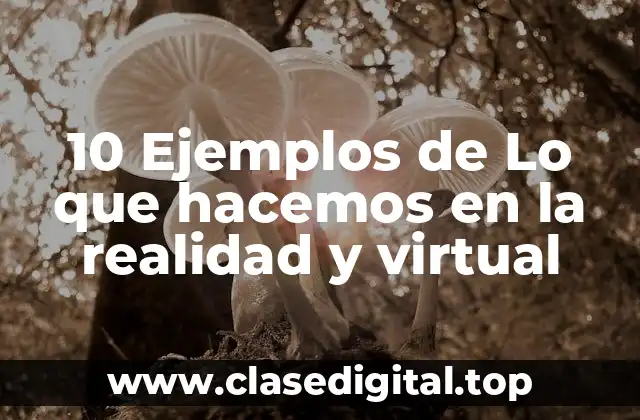 10 Ejemplos de Lo que hacemos en la realidad y virtual