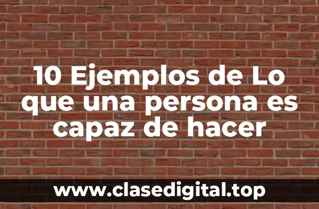 10 Ejemplos de Lo que una persona es capaz de hacer