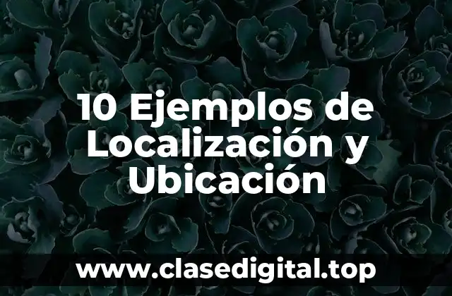 10 Ejemplos de Localización y Ubicación