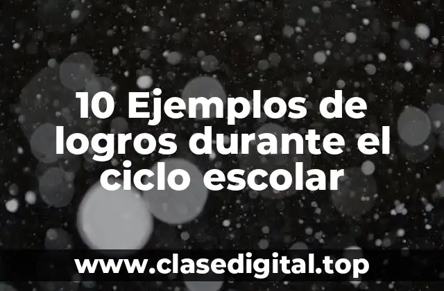 10 Ejemplos de logros durante el ciclo escolar