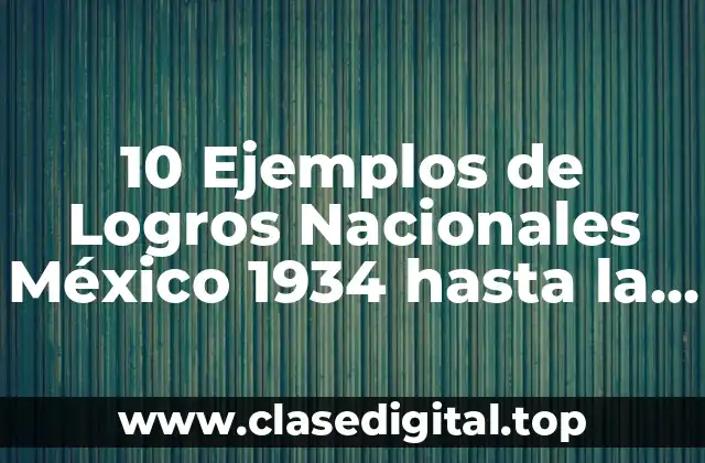 10 Ejemplos de Logros Nacionales México 1934 hasta la actualidad