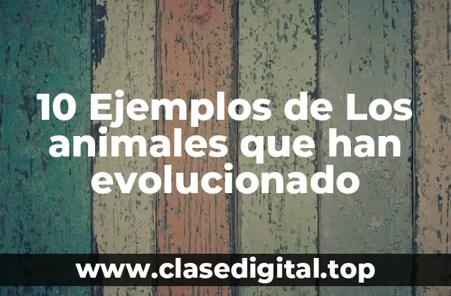 10 Ejemplos de Los animales que han evolucionado