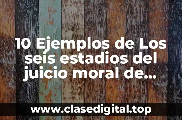 10 Ejemplos de Los seis estadios del juicio moral de Kohlberg