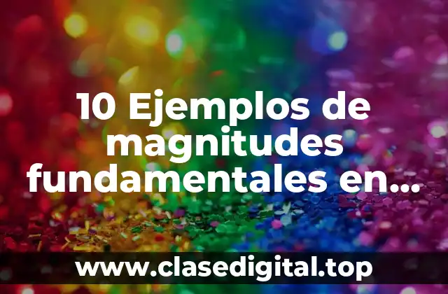 10 Ejemplos de magnitudes fundamentales en física