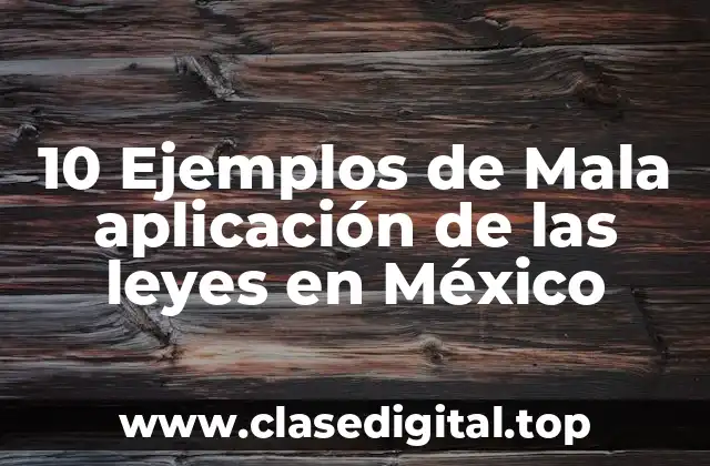 10 Ejemplos de Mala aplicación de las leyes en México