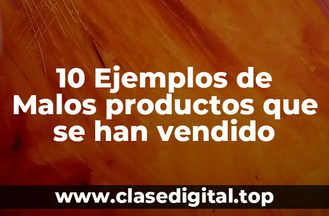 10 Ejemplos de Malos productos que se han vendido