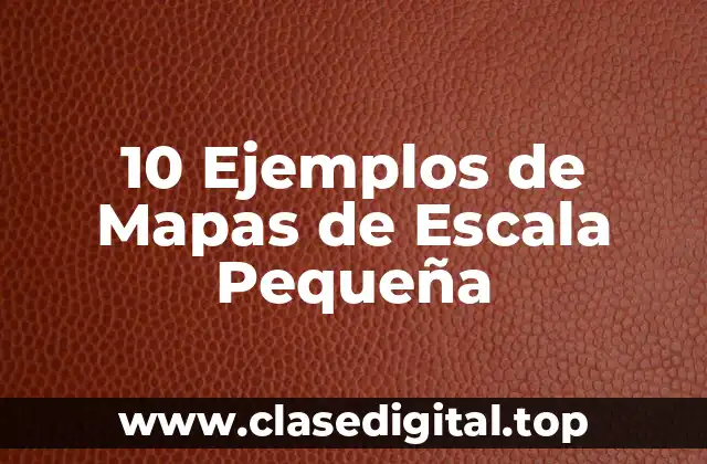 10 Ejemplos de Mapas de Escala Pequeña