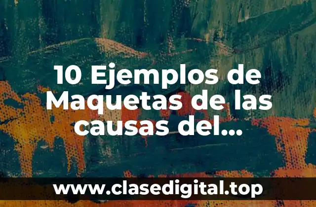 10 Ejemplos de Maquetas de las causas del calentamiento global